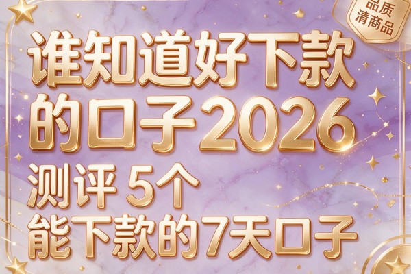 谁知道好下款的口子2026，测评5个能下款的7天口子