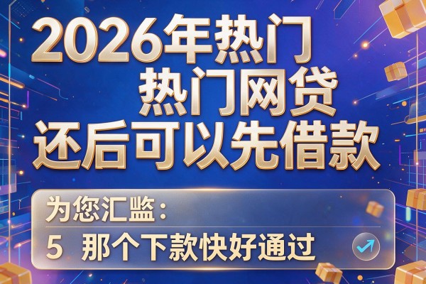 2026年热门网贷还后可以先借款,为您汇总5个那个下款快好通过的