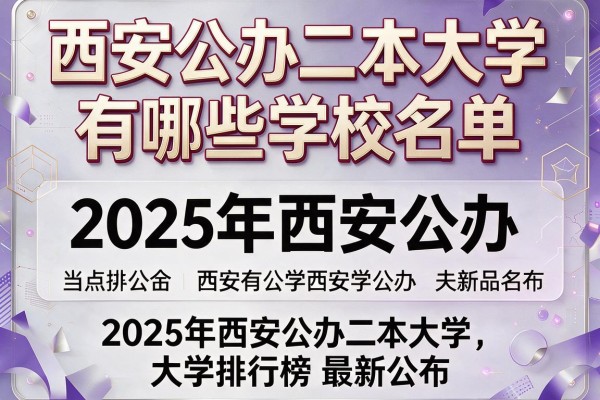 西安公办二本大学有哪些学校名单,2025年西安公办二本大学排行榜最新公布