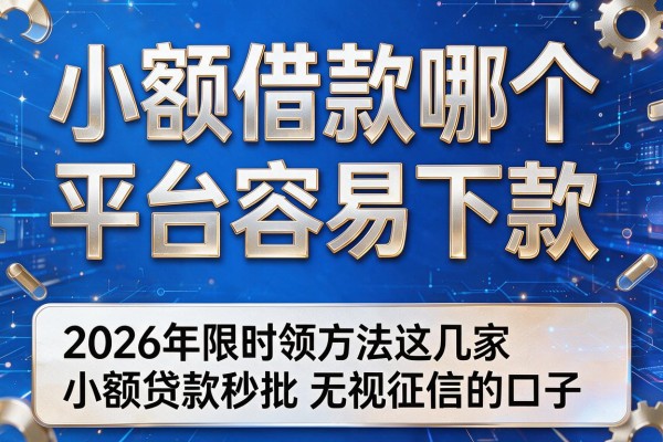 小额借款哪个平台容易下款,2026年限时领方法这几家小额贷款秒批无视征信的口子