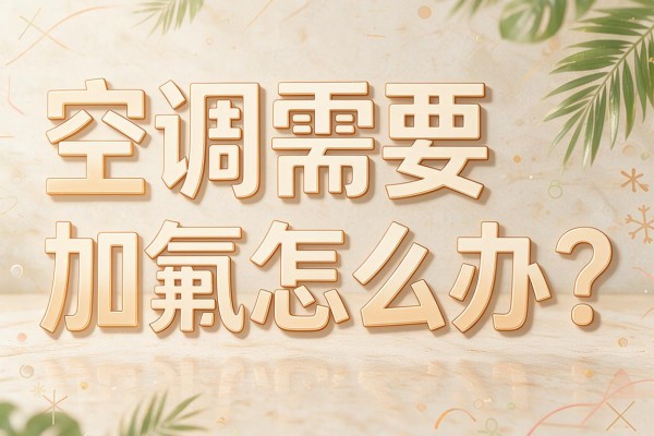 空调需要加氟怎么办？