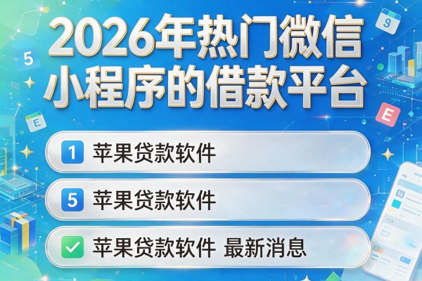 2026年热门微信小程序的借款平台，概括5个苹果贷款软件最新消息