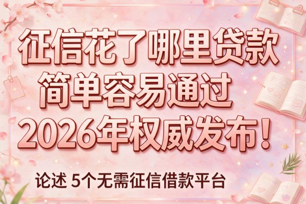征信花了哪里贷款简单容易通过2026年权威发布!论述5个无需征信借款平台
