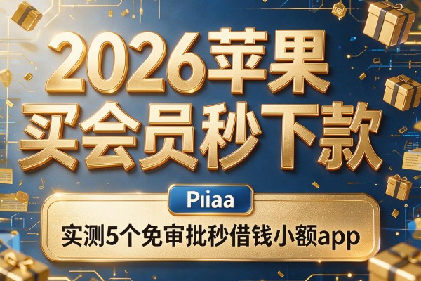 2026苹果买会员秒下款,实测5个免审批秒借钱小额app
