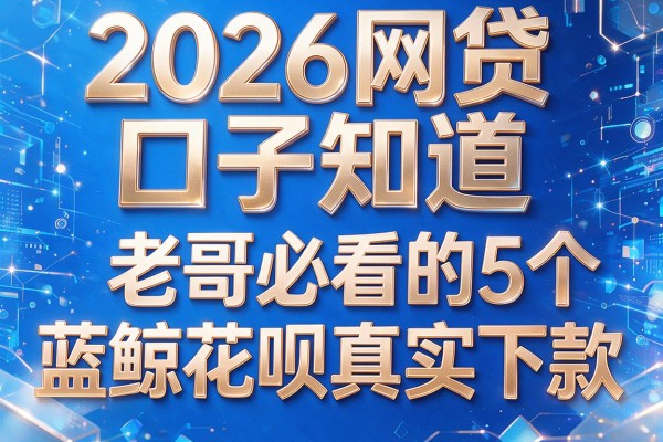 2026网贷口子知道,老哥必看的5个蓝鲸花呗真实下款