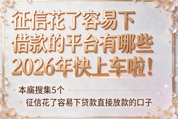 征信花了容易下借款的平台有哪些2026年快上车啦!本篇搜集5个征信花了容易下贷款直接放款的口子