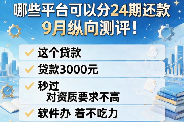 哪些平台可以分24期还款9月纵向测评!这五个贷款3000元秒过对资质要求不高软件办着不吃力