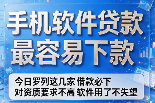 手机软件贷款最容易下款,今日罗列这几家借款必下对资质要求不高软件用了不失望