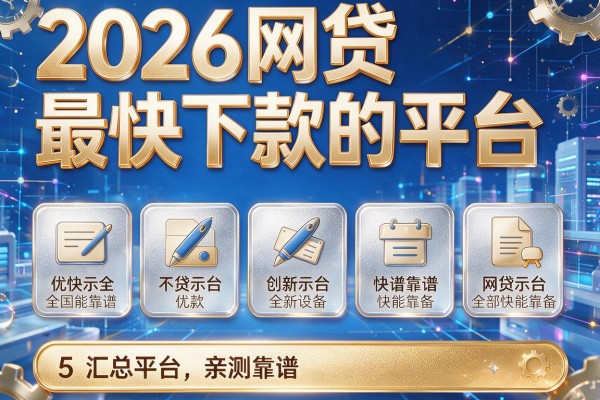 2026网贷最快下款的平台,汇总5个网贷平台亲测靠谱