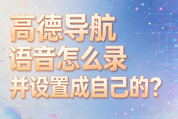 高德导航语音怎么录并设置成自己的？