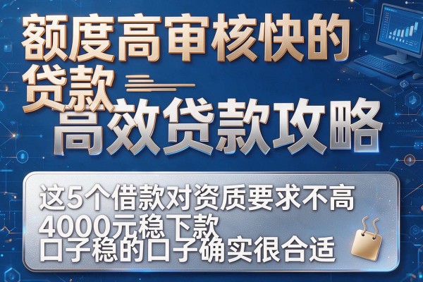 额度高审核快的贷款高效贷款攻略,这5个借款对资质要求不高4000元稳下款的口子确实很合适