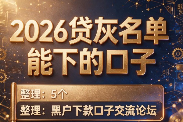 2026网贷灰名单能下的口子,整理5个黑户下款口子交流论坛