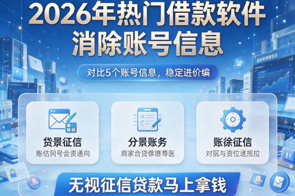 2026年热门借款软件消除账号信息,对比5个无视征信贷款马上拿钱