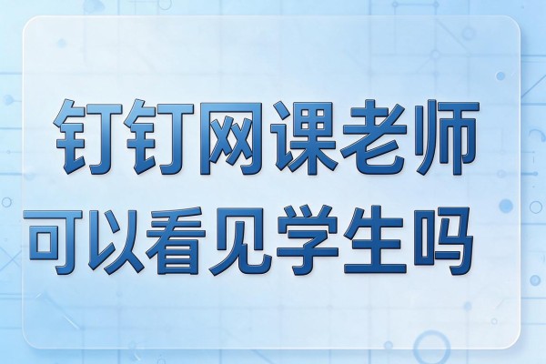 钉钉网课老师可以看见学生吗