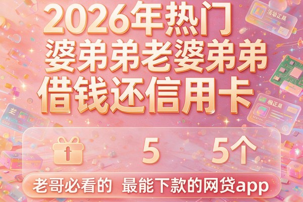 2026年热门老婆弟弟借钱还信用卡,老哥必看的5个最能下款的网贷app