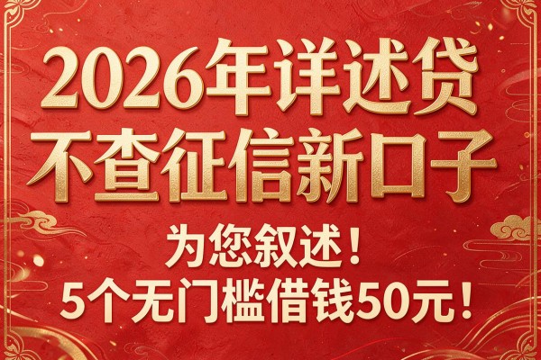 2026年详述贷不查征信新口子,为您叙述5个无门槛借钱50元