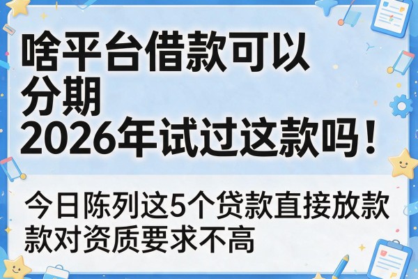 啥平台借款可以分期2026年试过这款吗！今日陈列这5个贷款直接放款对资质要求不高app