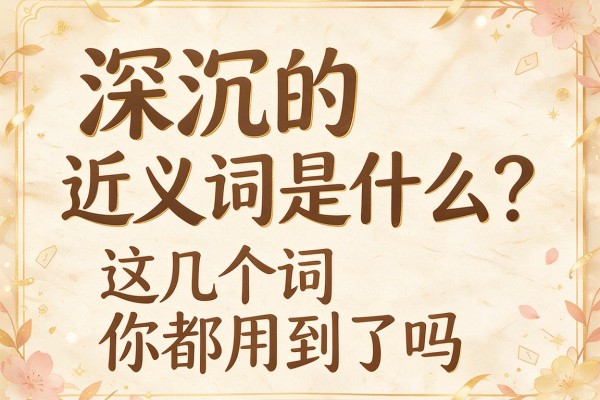 深沉的近义词是什么？这几个词你都用对了吗