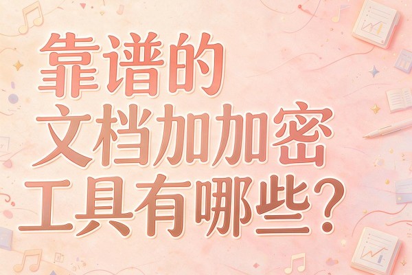 靠谱的文档加密工具有哪些?