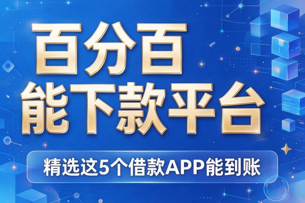 百分百能下款平台,精选这5个借款APP能到账