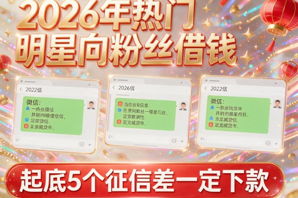 2026年热门明星向粉丝借钱微信，起底5个征信差一定下款的网贷