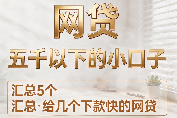 网贷五千以下的小口子,汇总5个给几个下款快的网贷