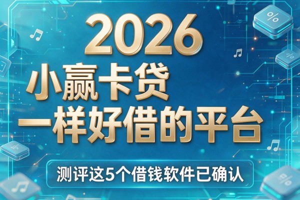 2026和小赢卡贷一样好借的平台，测评这5个借钱软件已确认