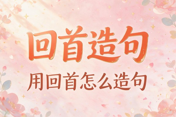 回首造句-用回首怎么造句