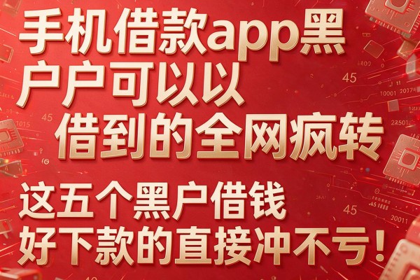 手机借款app黑户可以借到的全网疯转,这五个黑户借钱好下款的app直接冲不亏
