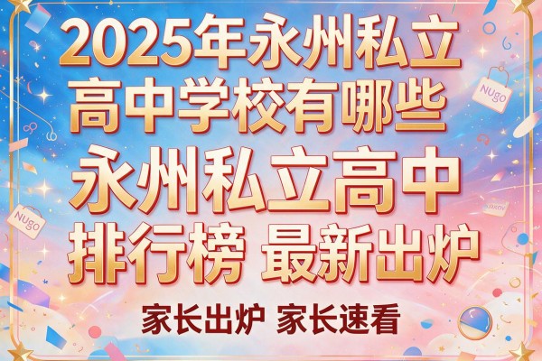 2025年永州私立高中学校有哪些及永州私立高中排行榜最新出炉家长速看