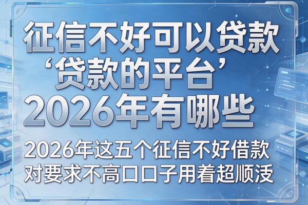 征信不好可以贷款的平台2026年有哪些，2026年这五个征信不好借款对要求不高口子用着超顺手