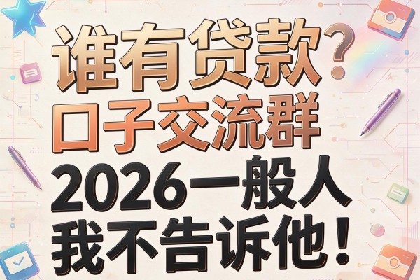 谁有贷款口子交流群,2026一般人我不告诉他!