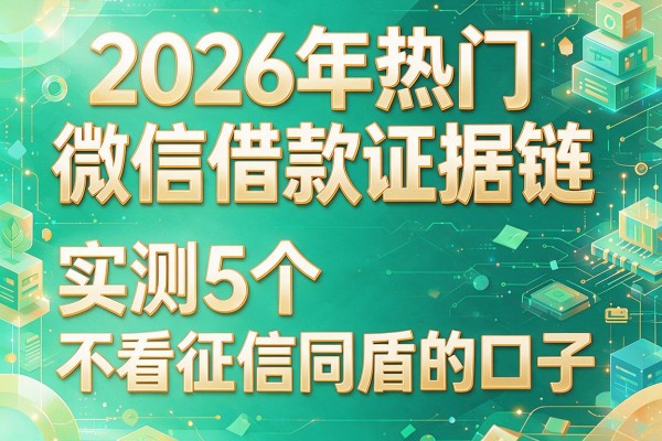 2026年热门微信借款证据链，实测5个不看征信同盾的口子