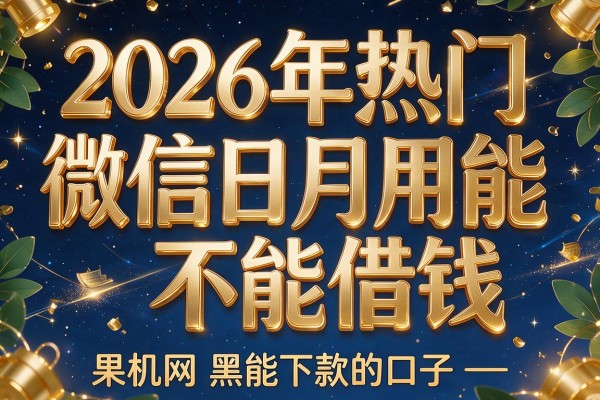 2026年热门微信日月用能不能借钱,果机网黑能下款的口子