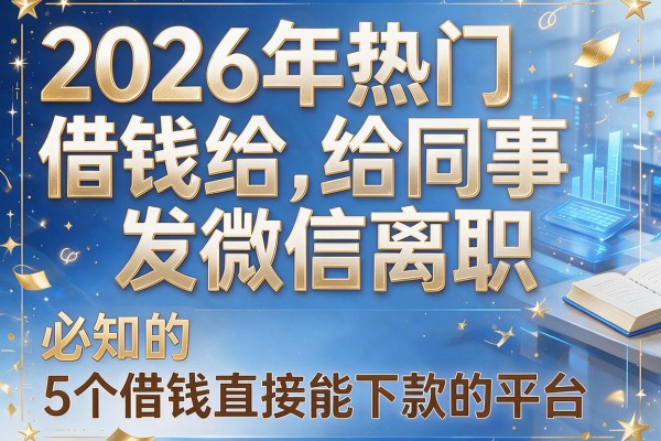2026年热门借钱给同事发微信离职,必知的5个借钱直接能下款的平台