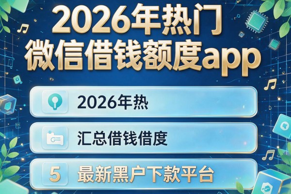 2026年热门微信借钱额度app,汇总5个最新黑户下款平台