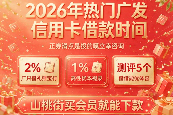 2026年热门广发信用卡借款时间,测评5个山桃街买会员就能下款