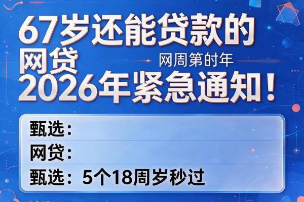 67岁还能贷款的网贷2026年紧急通知！甄选5个18周岁秒过的网贷