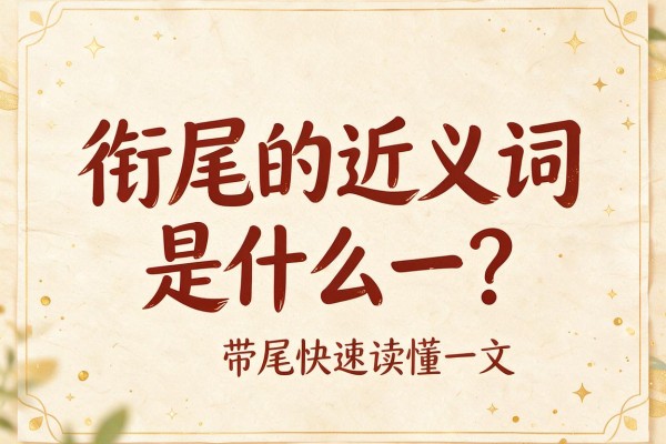 衔尾的近义词是什么一文带你快速读懂衔尾的近义词