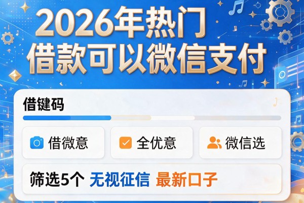 2026年热门借款可以微信支付,筛选5个无视征信最新口子