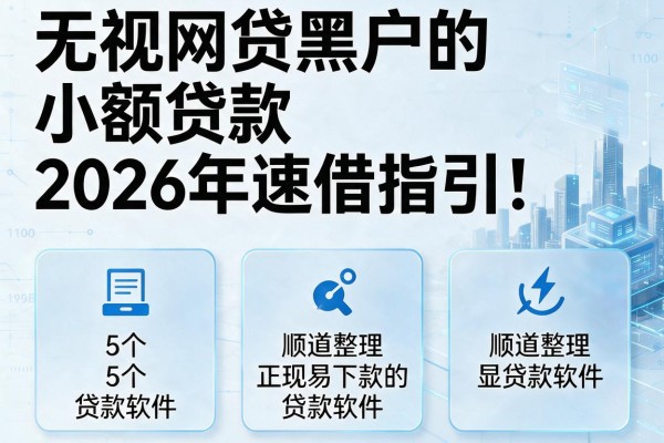 无视网贷黑户的小额贷款2026年速借指引!顺道整理5个正规易下款的贷款软件
