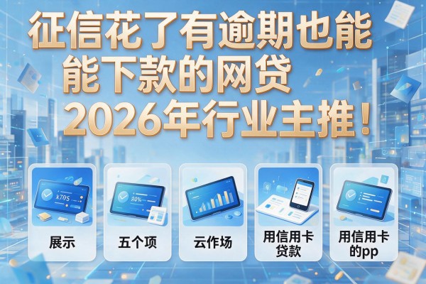征信花了有逾期也能下款的网贷2026年行业主推!展示五个用信用卡贷款的app