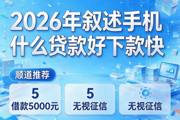 2026年叙述手机什么贷款好下款快,顺道推荐5个借款5000元无视征信的app