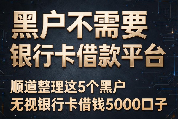 黑户不需要银行卡借款平台，顺道整理这5个黑户无视银行卡借钱5000口子