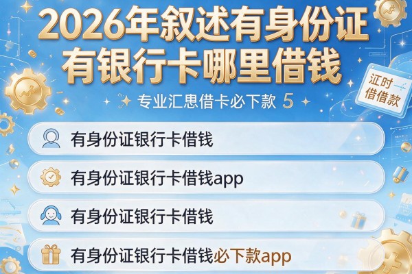 2026年叙述有身份证有银行卡哪里借钱，专业汇总5个有身份证银行卡借钱必下款的app