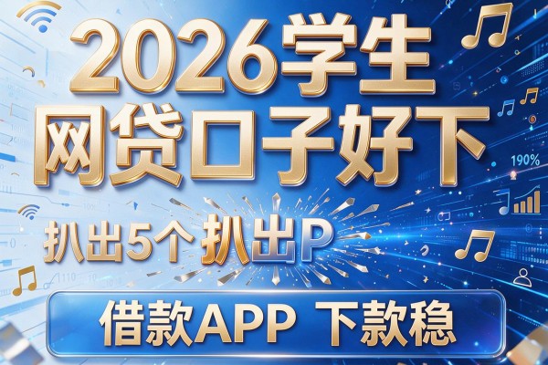 2026学生网贷口子好下,扒出5个借款APP下款稳