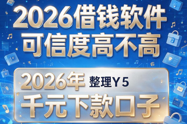 2026借钱软件可信度高不高,整理5个2026年千元下款口子