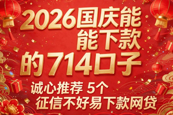 2026国庆能下款的714口子,诚心推荐5个征信不好易下款的网贷