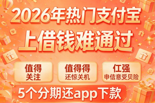 2026年热门支付宝上借钱难通过,值得关注的5个分期还app下款