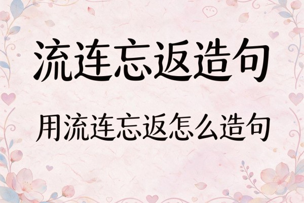 流连忘返造句-用流连忘返怎么造句